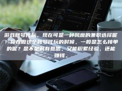 昭通游戏账号代玩，现在可是一种风靡的兼职选择呢！你在做这个账号代玩的时候，一般是怎么接单的呢？是不是很有意思，又能积累经验，还能赚钱。