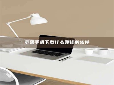 昭通苹果手机下载什么赚钱的软件