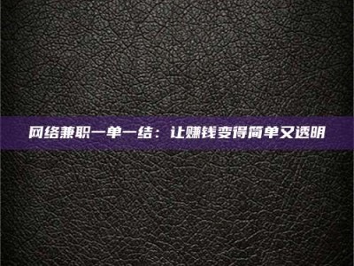 昭通网络兼职一单一结：让赚钱变得简单又透明