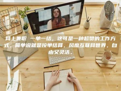 昭通网上兼职 一单一结，这可是一种超赞的工作方式，简单说就是按单结算，风靡互联网世界，自由又灵活。