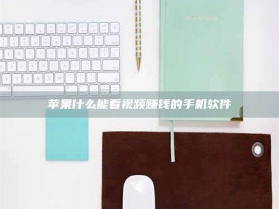 昭通苹果什么能看视频赚钱的手机软件