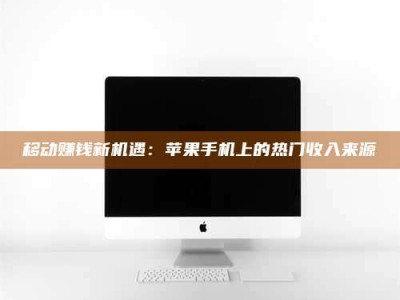 昭通移动赚钱新机遇：苹果手机上的热门收入来源