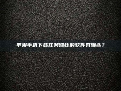 昭通苹果手机下载任务赚钱的软件有哪些？