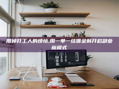 昭通甩掉打工人的烦恼,用一单一结佣金制开启副业新模式