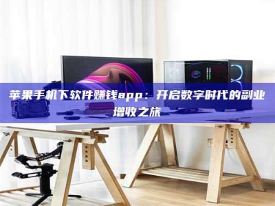 昭通苹果手机下软件赚钱app：开启数字时代的副业增收之旅